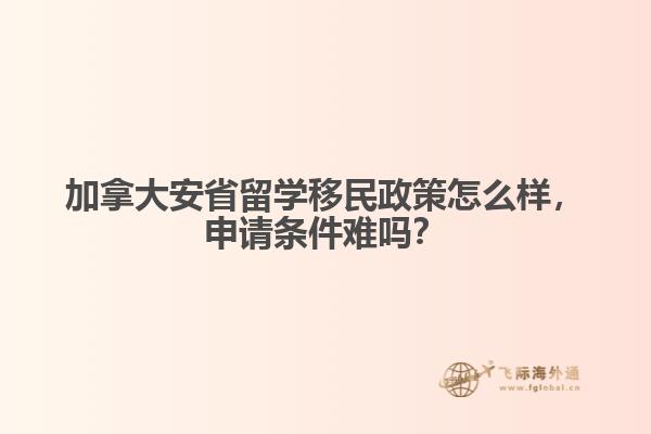 加拿大安省留學移民政策怎么樣，申請條件難嗎？