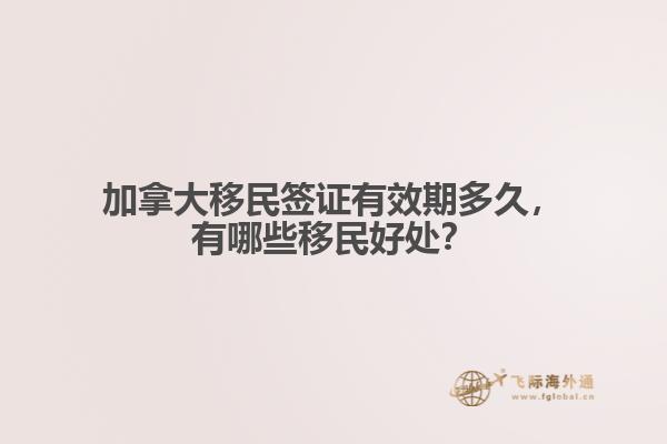 加拿大移民簽證有效期多久，有哪些移民好處？