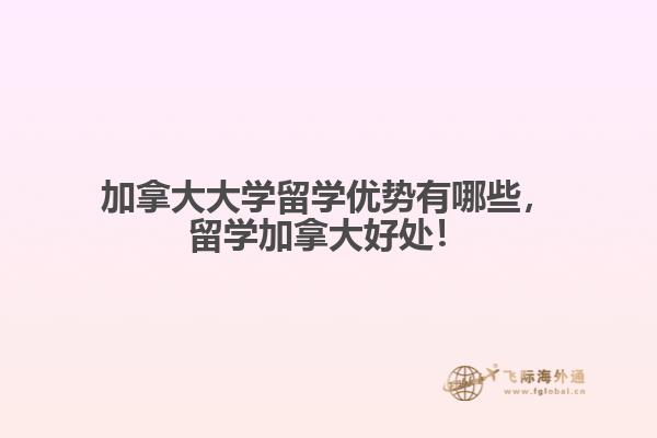 加拿大大學(xué)留學(xué)優(yōu)勢(shì)有哪些，留學(xué)加拿大好處！