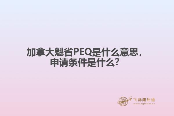 加拿大魁省PEQ是什么意思，申請條件是什么？