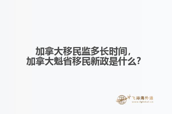 加拿大移民監(jiān)多長(zhǎng)時(shí)間，加拿大魁省移民新政是什么？