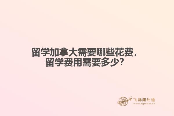 留學(xué)加拿大需要哪些花費，留學(xué)費用需要多少？