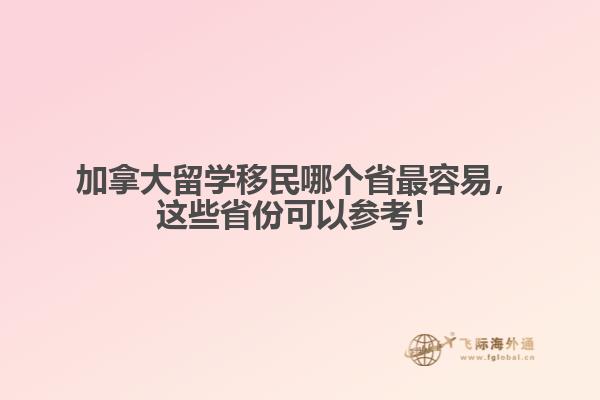 加拿大留學(xué)移民哪個(gè)省最容易，這些省份可以參考！