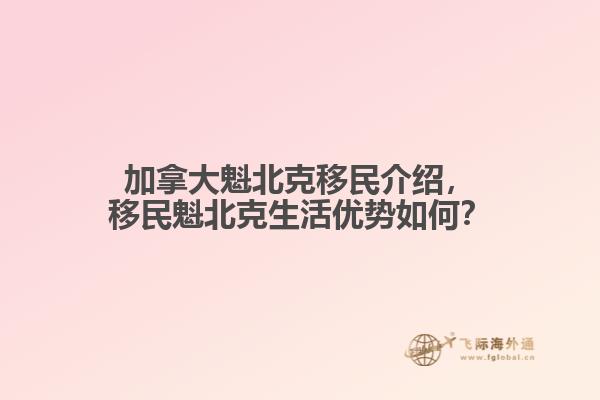 加拿大魁北克移民介紹，移民魁北克生活優(yōu)勢如何？