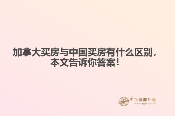 加拿大買房與中國(guó)買房有什么區(qū)別，本文告訴你答案！