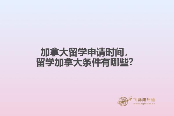 加拿大留學(xué)申請時間，留學(xué)加拿大條件有哪些？