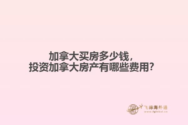 加拿大買房多少錢，投資加拿大房產有哪些費用？