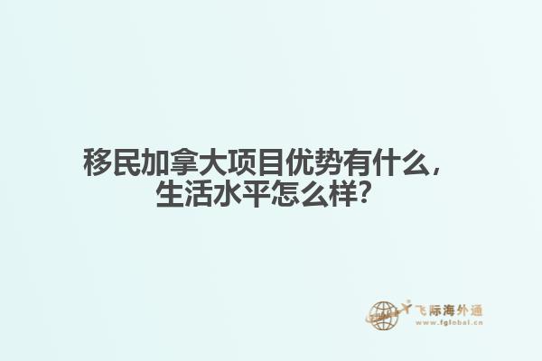 移民加拿大項(xiàng)目優(yōu)勢有什么，生活水平怎么樣？