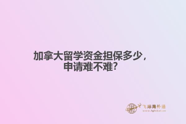 加拿大留學資金擔保多少，申請難不難？