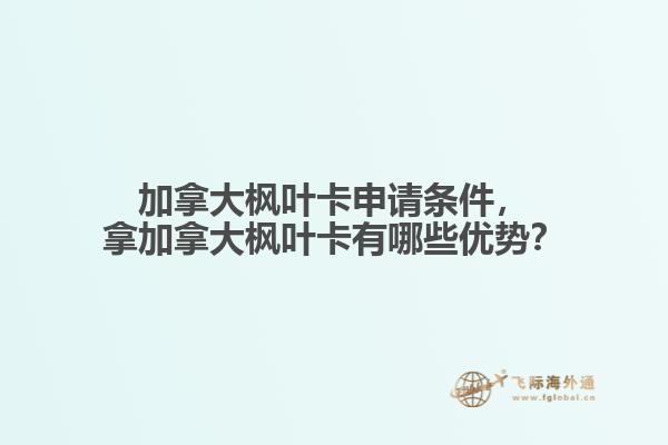 加拿大楓葉卡申請條件，拿加拿大楓葉卡有哪些優(yōu)勢？