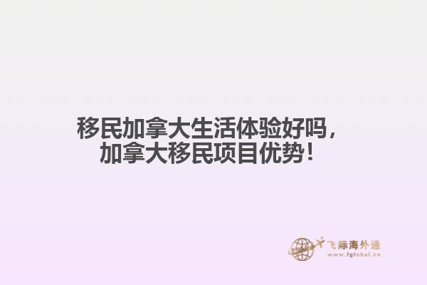 移民加拿大生活體驗好嗎，加拿大移民項目優(yōu)勢！