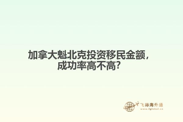 加拿大魁北克投資移民金額，成功率高不高？