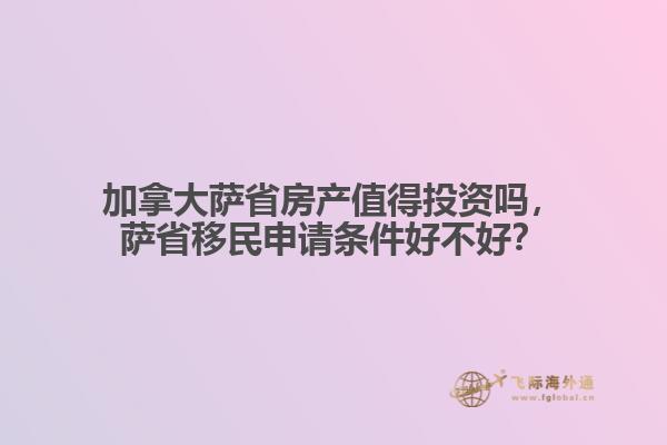 加拿大薩省房產(chǎn)值得投資嗎，薩省移民申請條件好不好？