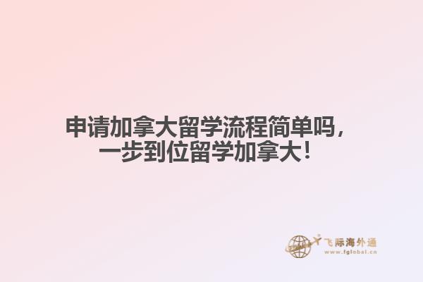 申請(qǐng)加拿大留學(xué)流程簡(jiǎn)單嗎，一步到位留學(xué)加拿大！