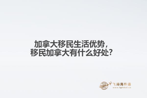 加拿大移民生活優(yōu)勢，移民加拿大有什么好處？