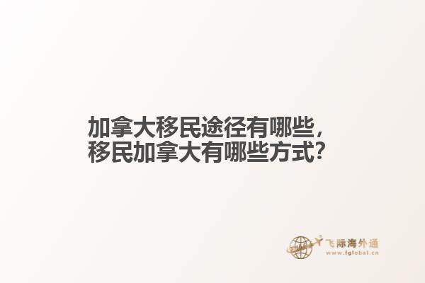 加拿大移民途徑有哪些，移民加拿大有哪些方式？