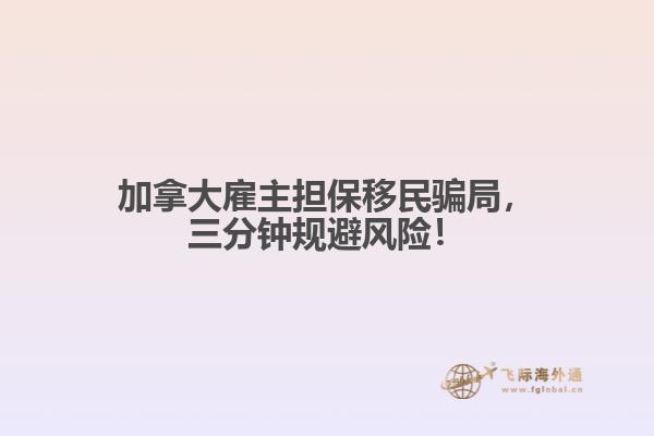 加拿大雇主擔(dān)保移民騙局，三分鐘規(guī)避風(fēng)險(xiǎn)！