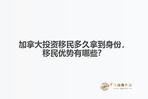 加拿大投資移民多久拿到身份，移民優(yōu)勢有哪些？