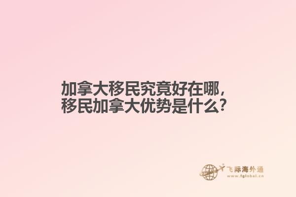 加拿大移民究竟好在哪，移民加拿大優(yōu)勢(shì)是什么？