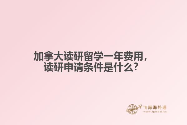 加拿大讀研留學一年費用，讀研申請條件是什么？