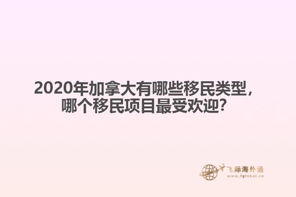 2020年加拿大有哪些移民類型，哪個(gè)移民項(xiàng)目最受歡迎？