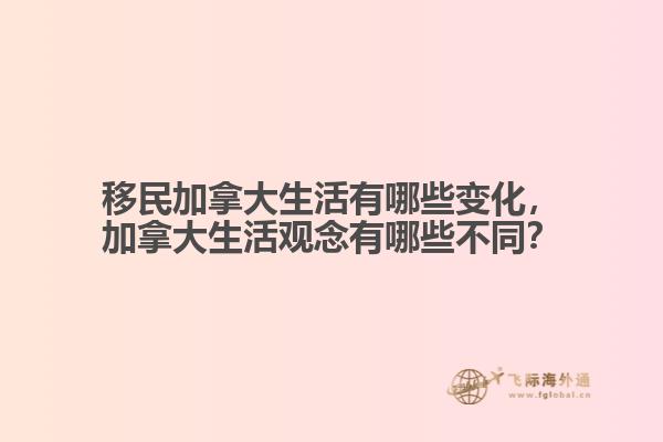 移民加拿大生活有哪些變化，加拿大生活觀念有哪些不同？