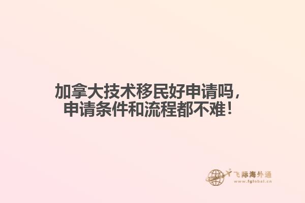 加拿大技術(shù)移民好申請(qǐng)嗎，申請(qǐng)條件和流程都不難！