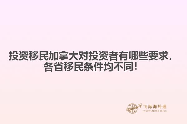 投資移民加拿大對投資者有哪些要求，各省移民條件均不同！