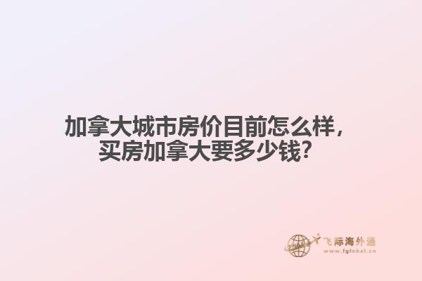 加拿大城市房?jī)r(jià)目前怎么樣，買房加拿大要多少錢？