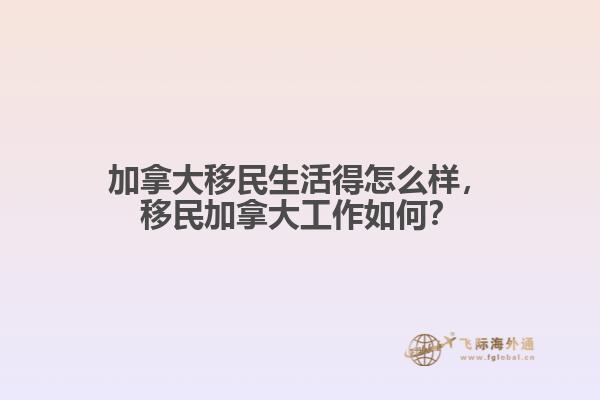 加拿大移民生活得怎么樣，移民加拿大工作如何？