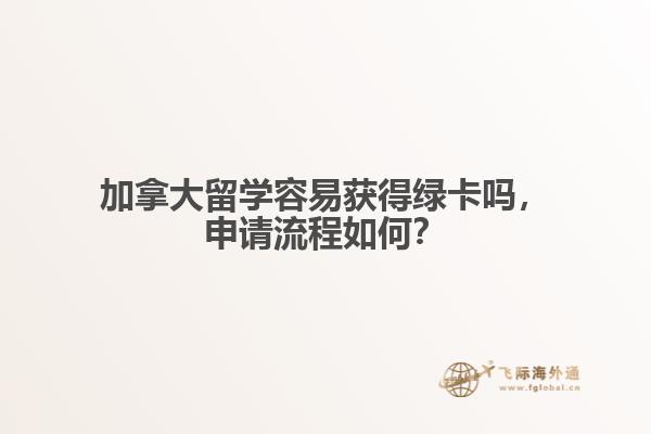 加拿大留學容易獲得綠卡嗎，申請流程如何？