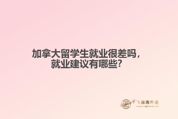 加拿大留學(xué)生就業(yè)很差嗎，就業(yè)建議有哪些？