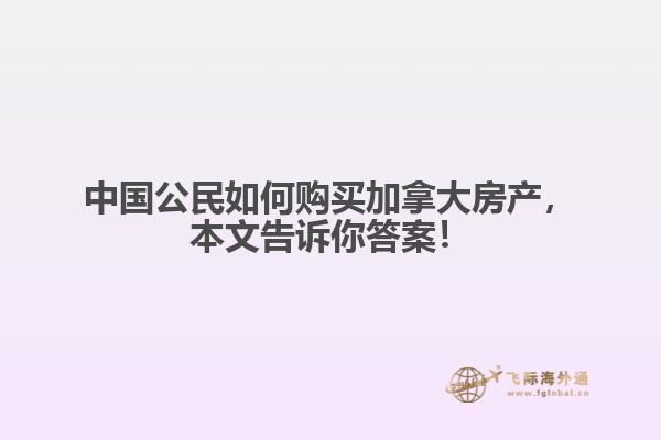 中國公民如何購買加拿大房產(chǎn)，本文告訴你答案！