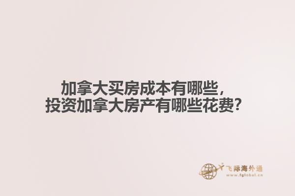 加拿大買房成本有哪些，投資加拿大房產(chǎn)有哪些花費？