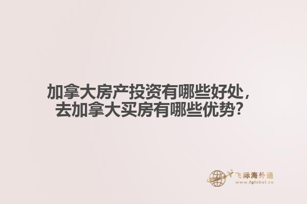 加拿大房產(chǎn)投資有哪些好處，去加拿大買房有哪些優(yōu)勢？