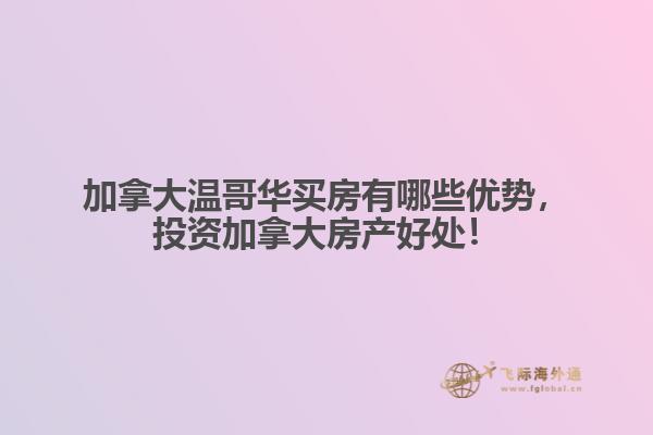 加拿大溫哥華買房有哪些優(yōu)勢，投資加拿大房產(chǎn)好處！