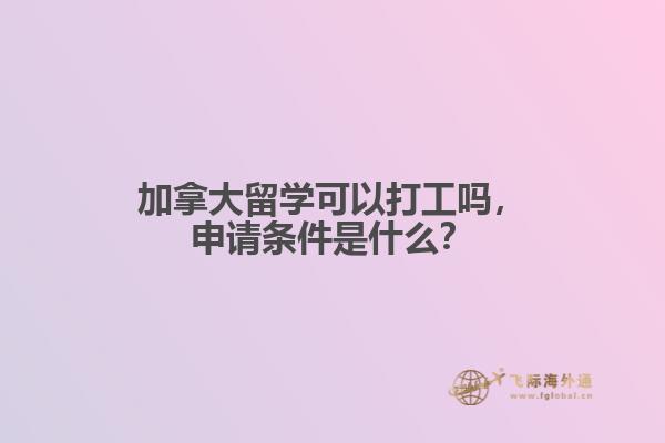 加拿大留學可以打工嗎，申請條件是什么？
