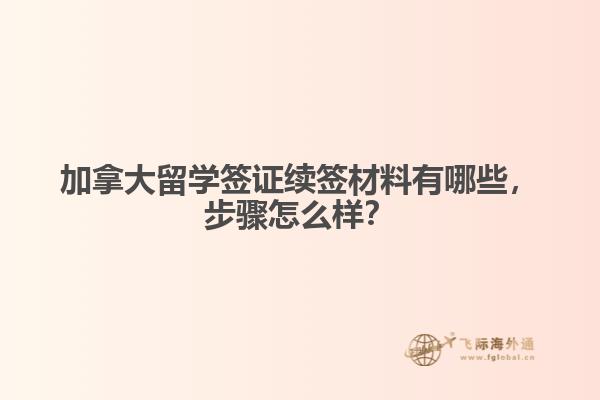 加拿大留學(xué)簽證續(xù)簽材料有哪些，步驟怎么樣？