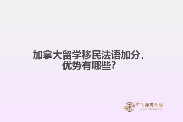 加拿大留學(xué)移民法語(yǔ)加分，優(yōu)勢(shì)有哪些？