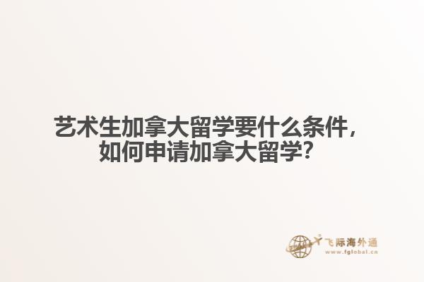 藝術(shù)生加拿大留學(xué)要什么條件，如何申請加拿大留學(xué)？