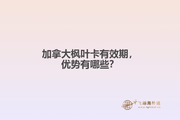 加拿大楓葉卡有效期，優(yōu)勢有哪些？