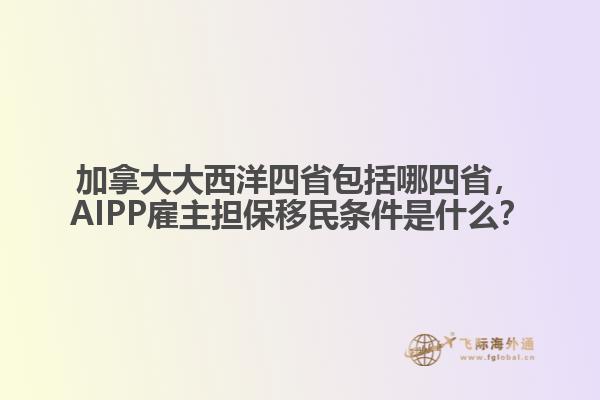 加拿大大西洋四省包括哪四省，AIPP雇主擔(dān)保移民條件是什么？
