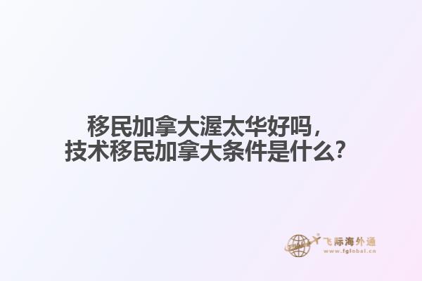 移民加拿大渥太華好嗎，技術(shù)移民加拿大條件是什么？