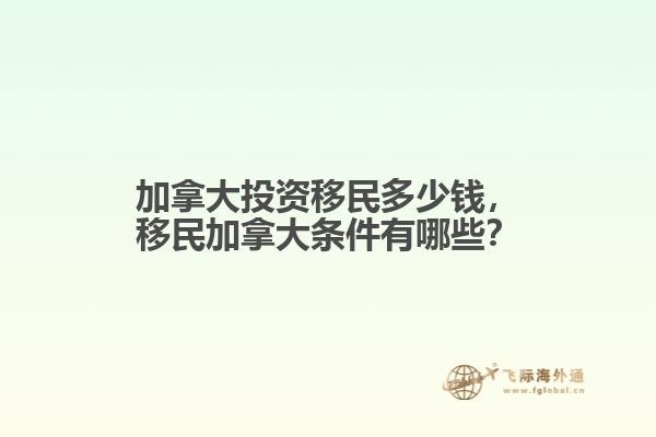 加拿大投資移民多少錢，移民加拿大條件有哪些？