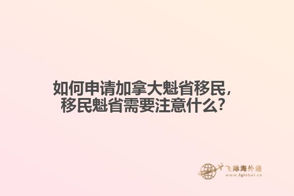 如何申請加拿大魁省移民，移民魁省需要注意什么？