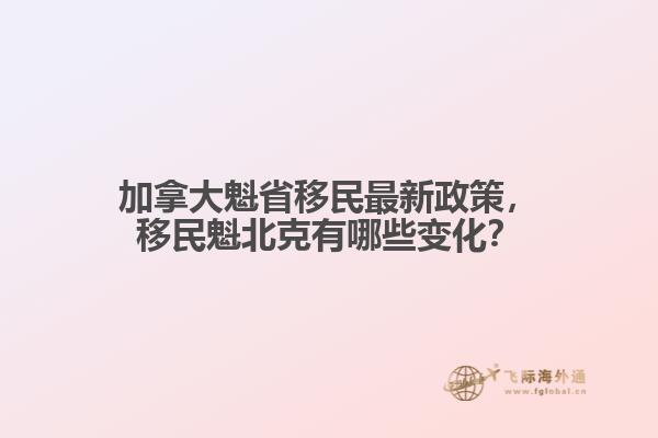 加拿大魁省移民最新政策，移民魁北克有哪些變化？