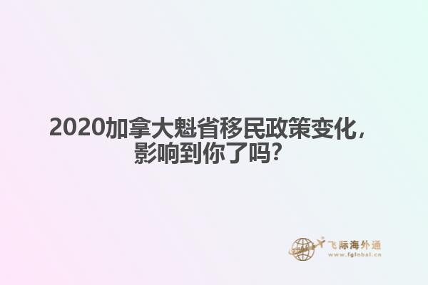 2020加拿大魁省移民政策變化，影響到你了嗎？