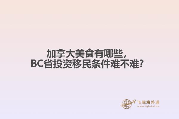 加拿大美食有哪些，BC省投資移民條件難不難？
