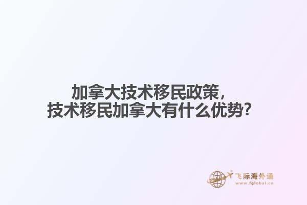 加拿大技術移民政策，技術移民加拿大有什么優(yōu)勢？