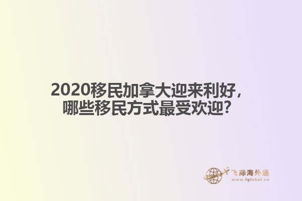 2020移民加拿大迎來利好，哪些移民方式最受歡迎？